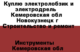 Куплю электролобзик и электродрель  - Кемеровская обл., Новокузнецк г. Строительство и ремонт » Инструменты   . Кемеровская обл.